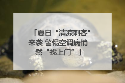 夏日“清凉刺客”来袭 警惕空调病悄然“找上门”