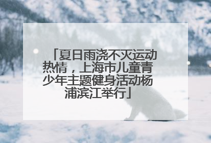 夏日雨浇不灭运动热情，上海市儿童青少年主题健身活动杨浦滨江举行