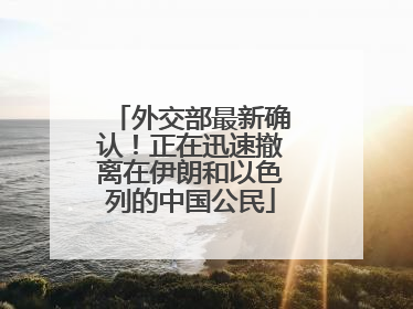 外交部最新确认！正在迅速撤离在伊朗和以色列的中国公民