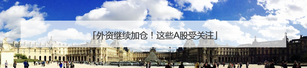 外资继续加仓！这些A股受关注
