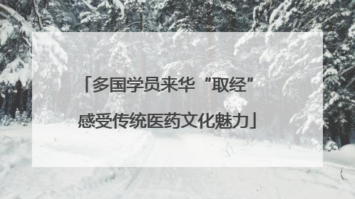 多国学员来华“取经” 感受传统医药文化魅力