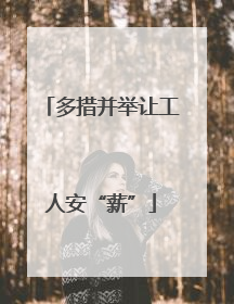 多措并举让工人安“薪”