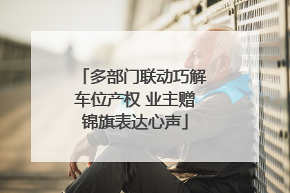 多部门联动巧解车位产权 业主赠锦旗表达心声
