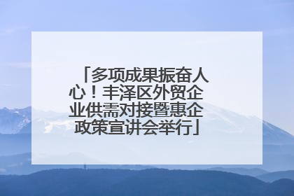 多项成果振奋人心！丰泽区外贸企业供需对接暨惠企政策宣讲会举行