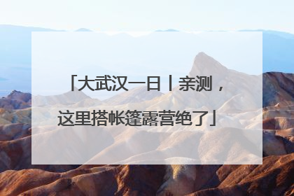 大武汉一日丨亲测，这里搭帐篷露营绝了