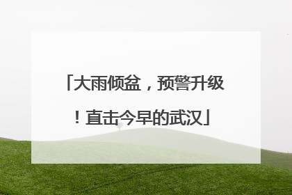 大雨倾盆，预警升级！直击今早的武汉