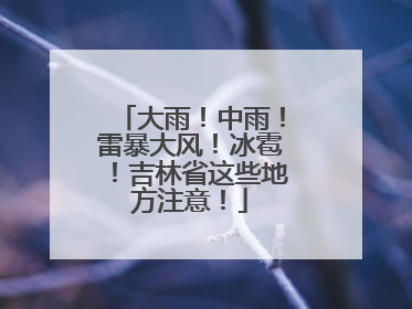 大雨！中雨！雷暴大风！冰雹！吉林省这些地方注意！
