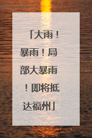 大雨！暴雨！局部大暴雨！即将抵达福州