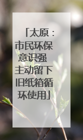 太原：市民环保意识强 主动留下旧纸箱循环使用