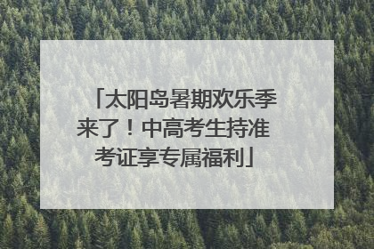 太阳岛暑期欢乐季来了！中高考生持准考证享专属福利