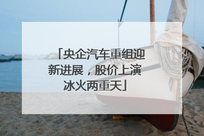 央企汽车重组迎新进展，股价上演冰火两重天