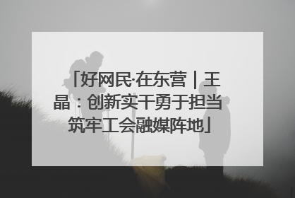好网民·在东营｜王晶：创新实干勇于担当 筑牢工会融媒阵地