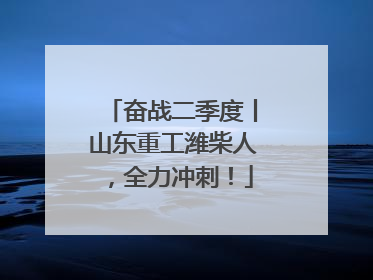 奋战二季度丨山东重工潍柴人，全力冲刺！