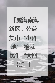 威海南海新区：公益集市“小阵地” 绘就民生“大图景”