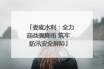 娄底水利：全力迎战强降雨 筑牢防汛安全屏障