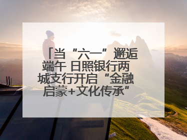 当“六一”邂逅端午 日照银行两城支行开启“金融启蒙+文化传承”奇妙之旅