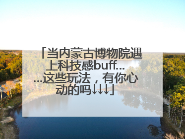 当内蒙古博物院遇上科技感buff……这些玩法，有你心动的吗↓↓↓