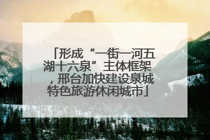 形成“一街一河五湖十六泉”主体框架，邢台加快建设泉城特色旅游休闲城市