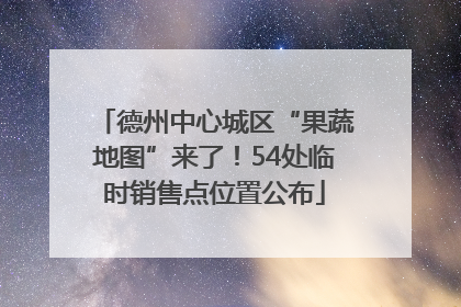 德州中心城区“果蔬地图”来了！54处临时销售点位置公布