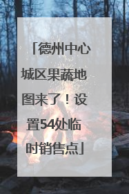 德州中心城区果蔬地图来了！设置54处临时销售点