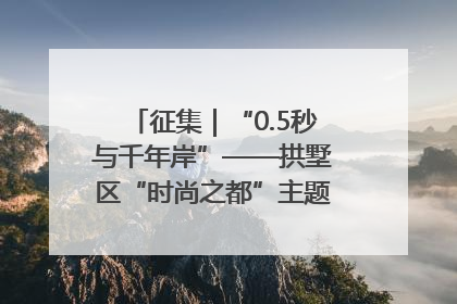 征集｜“0.5秒与千年岸”——拱墅区“时尚之都”主题全国摄影展