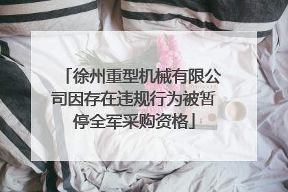 徐州重型机械有限公司因存在违规行为被暂停全军采购资格