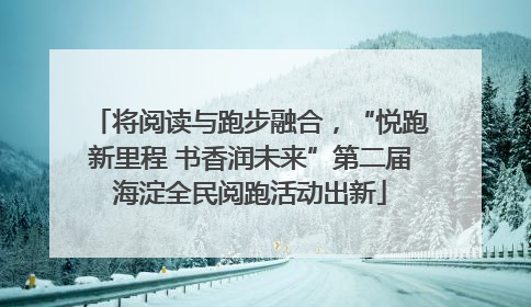 将阅读与跑步融合，“悦跑新里程 书香润未来”第二届海淀全民阅跑活动出新