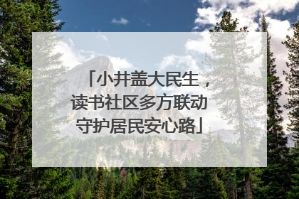 小井盖大民生，读书社区多方联动守护居民安心路
