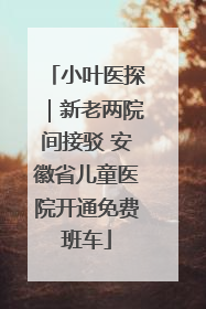 小叶医探｜新老两院间接驳 安徽省儿童医院开通免费班车