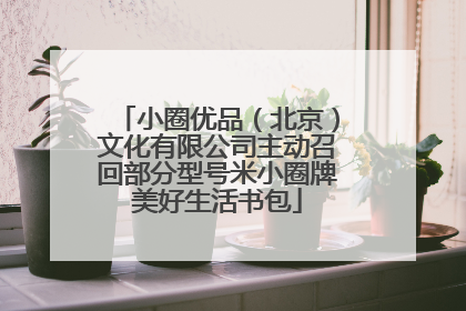 小圈优品（北京）文化有限公司主动召回部分型号米小圈牌美好生活书包