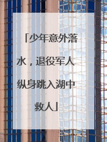 少年意外落水，退役军人纵身跳入湖中救人