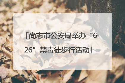 尚志市公安局举办“6·26”禁毒徒步行活动