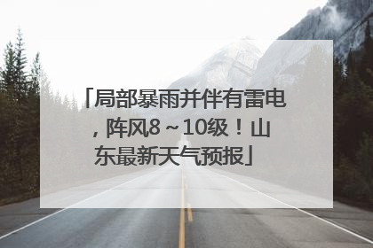 局部暴雨并伴有雷电，阵风8～10级！山东最新天气预报