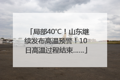 局部40℃！山东继续发布高温预警！10日高温过程结束……