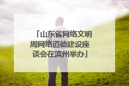 山东省网络文明周网络道德建设座谈会在滨州举办