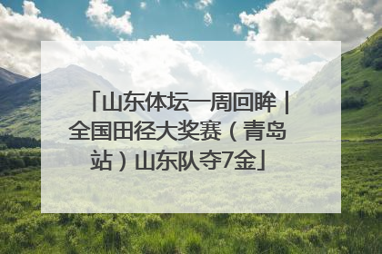 山东体坛一周回眸｜全国田径大奖赛（青岛站）山东队夺7金
