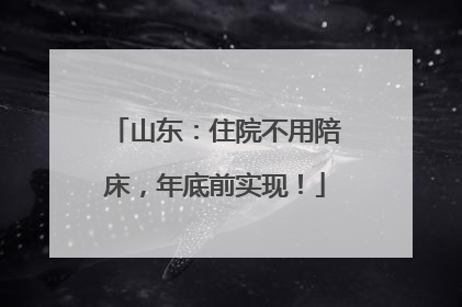 山东：住院不用陪床，年底前实现！