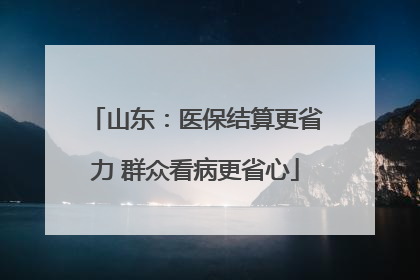 山东：医保结算更省力 群众看病更省心