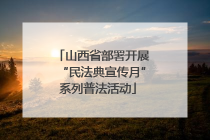 山西省部署开展“民法典宣传月”系列普法活动