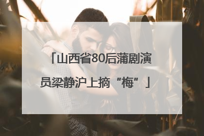 山西省80后蒲剧演员梁静沪上摘“梅”