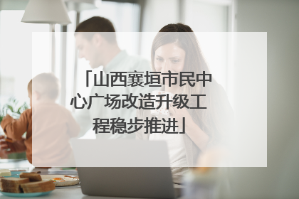 山西襄垣市民中心广场改造升级工程稳步推进