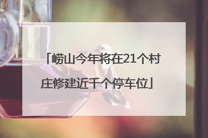 崂山今年将在21个村庄修建近千个停车位