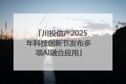 川投信产2025年科技创新节发布多项AI融合应用