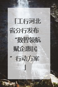 工行河北省分行发布“数智领航 赋企惠民”行动方案
