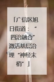 广信区旭日街道：“四治融合”激活基层治理“神经末梢”