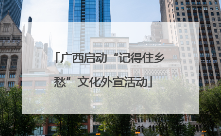 广西启动“记得住乡愁”文化外宣活动