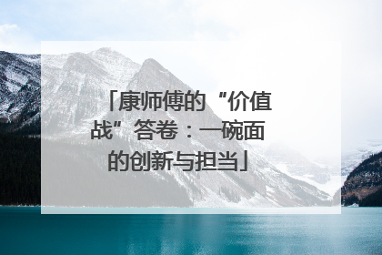 康师傅的“价值战”答卷：一碗面的创新与担当