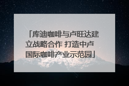 库迪咖啡与卢旺达建立战略合作 打造中卢国际咖啡产业示范园