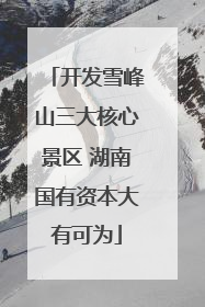 开发雪峰山三大核心景区 湖南国有资本大有可为