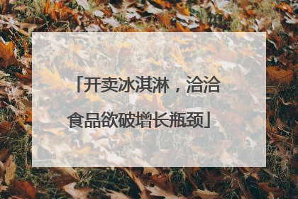 开卖冰淇淋，洽洽食品欲破增长瓶颈